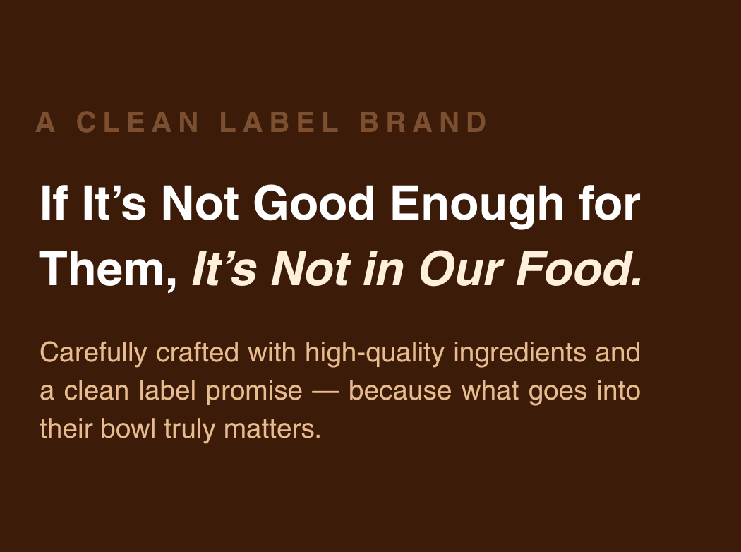 A dark brown promotional graphic with white and tan text reading, 'A CLEAN LABEL BRAND' and 'If It’s Not Good Enough for Them, It’s Not in Our Food. Carefully crafted with high-quality ingredients and a clean label promise — because what goes into their bowl truly matters.